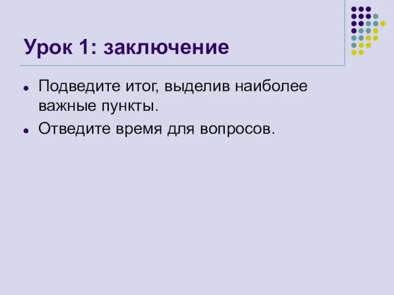 Урок 1: заключение Подведите итог, выделив наиболее важные пункты. Отведите время для вопросов.