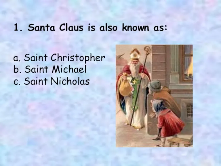1. Santa Claus is also known as: a. Saint Christopher b. Saint Michael c. Saint Nicholas