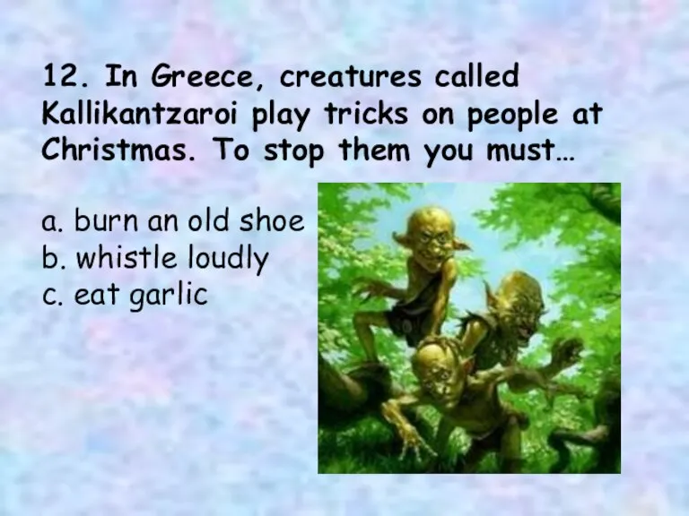 12. In Greece, creatures called Kallikantzaroi play tricks on people at Christmas.