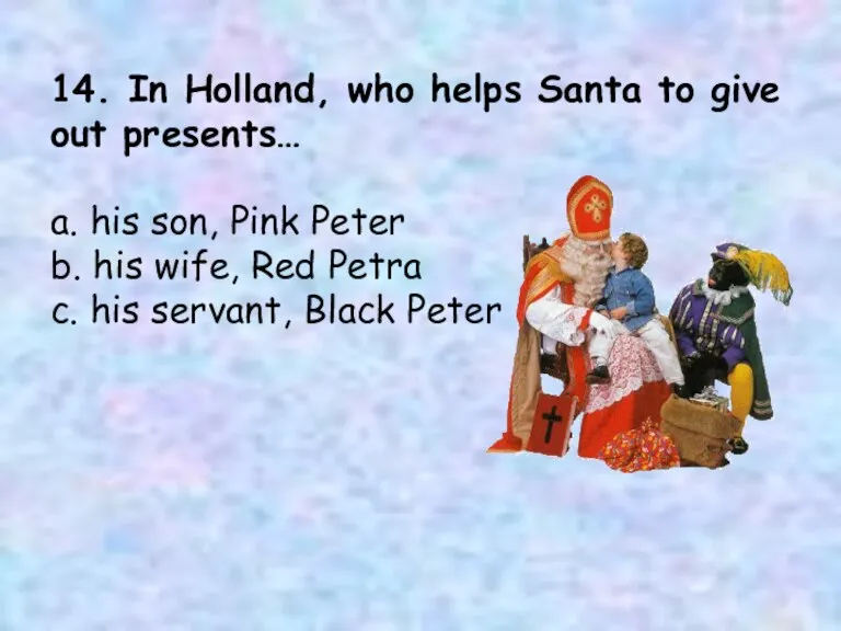 14. In Holland, who helps Santa to give out presents… a. his