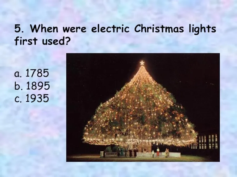 5. When were electric Christmas lights first used? a. 1785 b. 1895 c. 1935