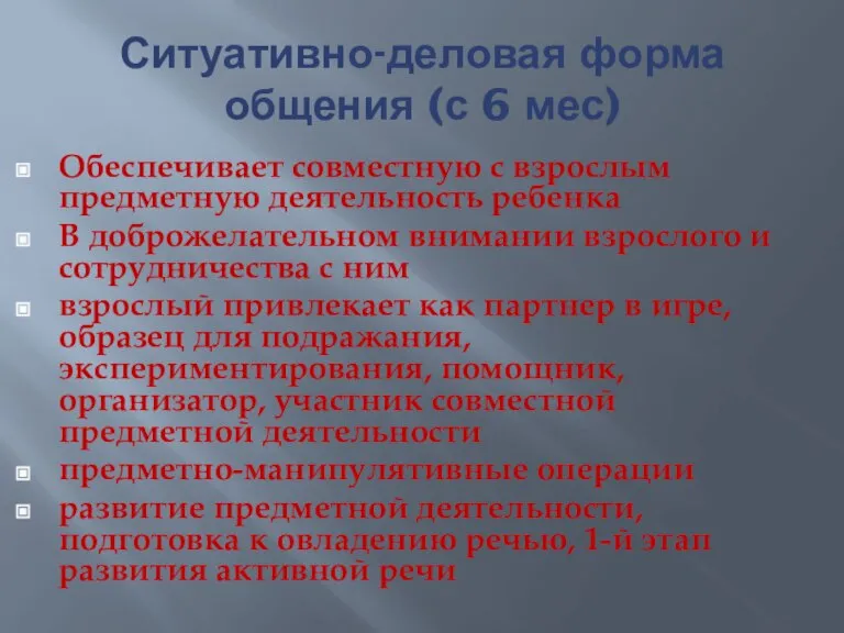 Ситуативно-деловая форма общения (с 6 мес) Обеспечивает совместную с взрослым предметную деятельность