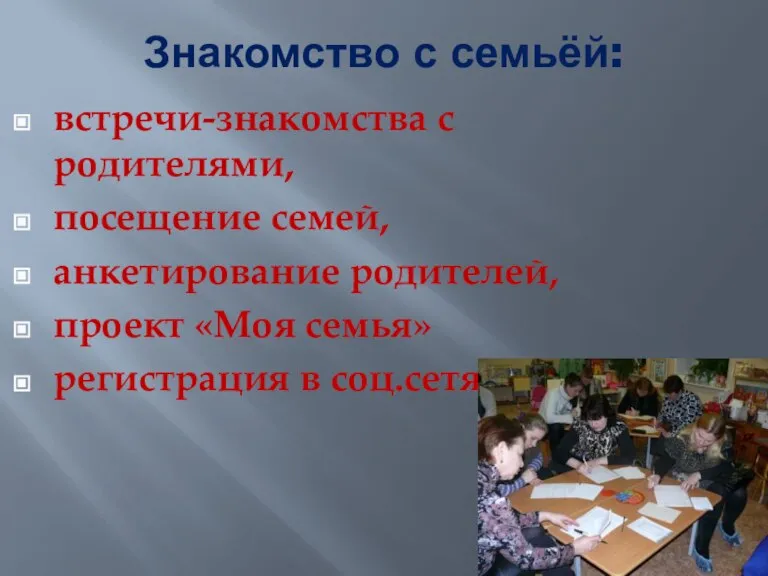 Знакомство с семьёй: встречи-знакомства с родителями, посещение семей, анкетирование родителей, проект «Моя семья» регистрация в соц.сетях