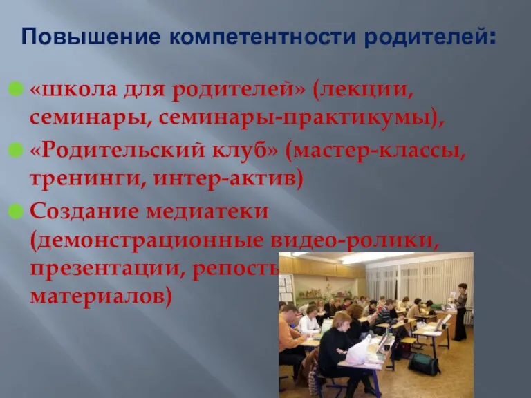 Повышение компетентности родителей: «школа для родителей» (лекции, семинары, семинары-практикумы), «Родительский клуб» (мастер-классы,