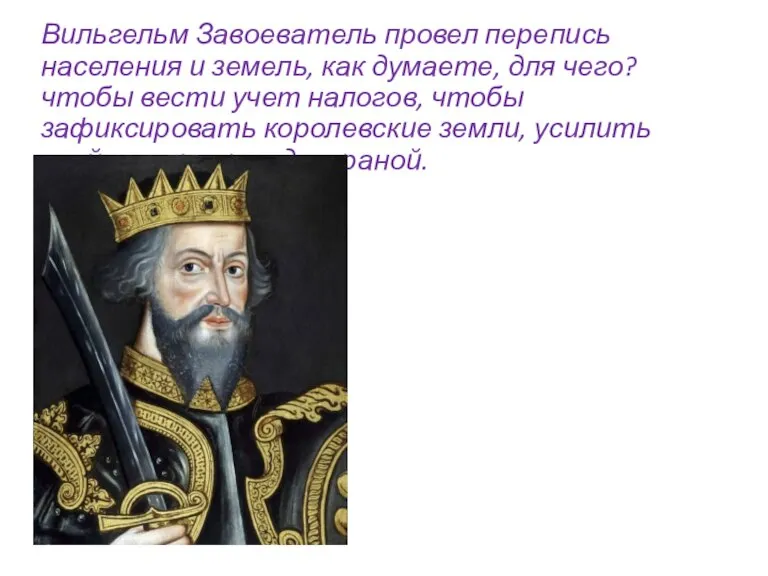 Вильгельм Завоеватель провел перепись населения и земель, как думаете, для чего? чтобы