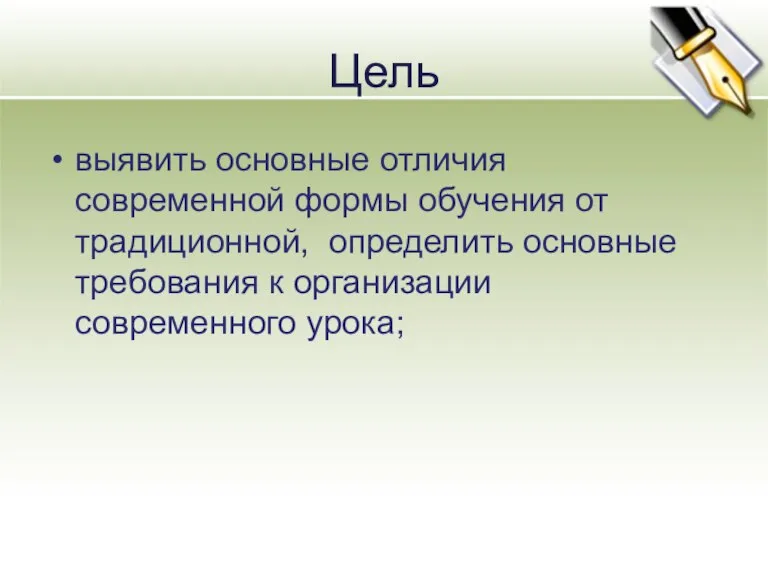 Цель выявить основные отличия современной формы обучения от традиционной, определить основные требования к организации современного урока;