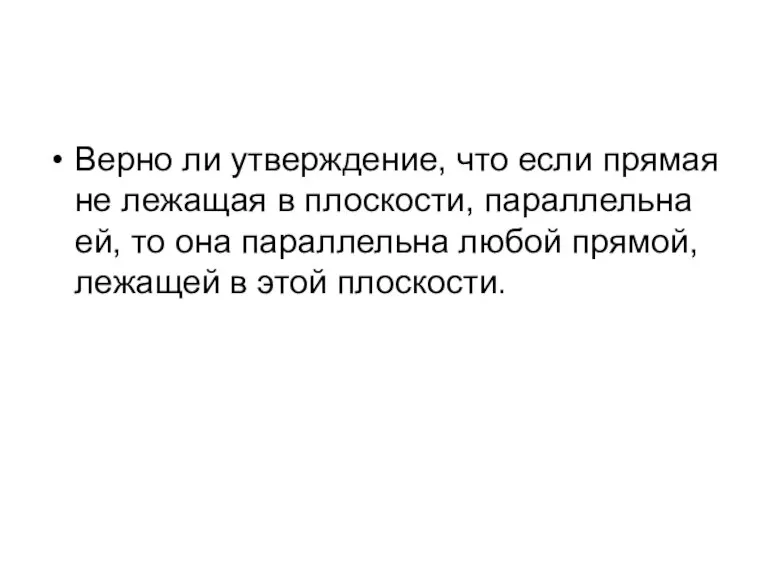 Верно ли утверждение, что если прямая не лежащая в плоскости, параллельна ей,