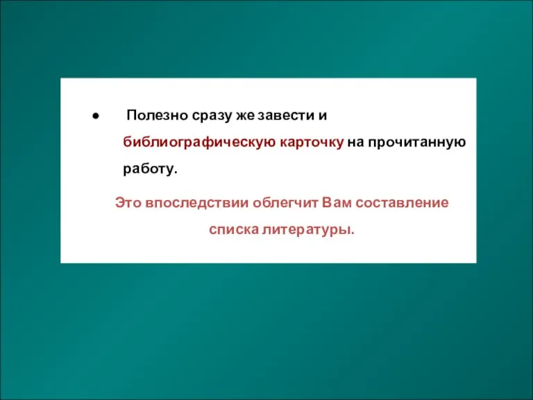 Полезно сразу же завести и библиографическую карточку на прочитанную работу. Это впоследствии