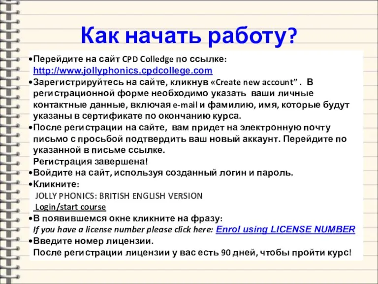 Как начать работу? Перейдите на сайт CPD Colledge по ссылке: http://www.jollyphonics.cpdcollege.com Зарегистрируйтесь