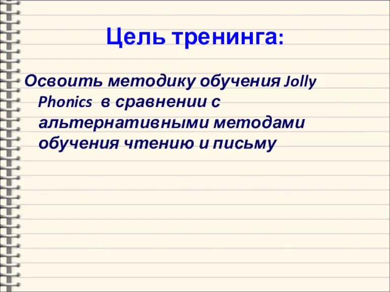 Цель тренинга: Освоить методику обучения Jolly Phonics в сравнении с альтернативными методами обучения чтению и письму