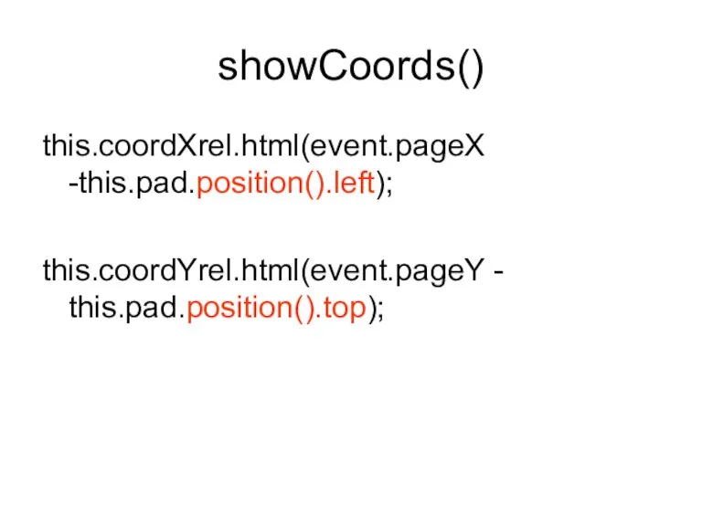 showCoords() this.coordXrel.html(event.pageX -this.pad.position().left); this.coordYrel.html(event.pageY - this.pad.position().top);