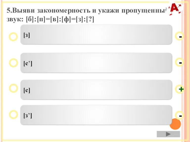 5.Выяви закономерность и укажи пропущенный звук: [б]:[п]=[в]:[ф]=[з]:[?] [с] [сʼ] [зʼ] [з] - - + -