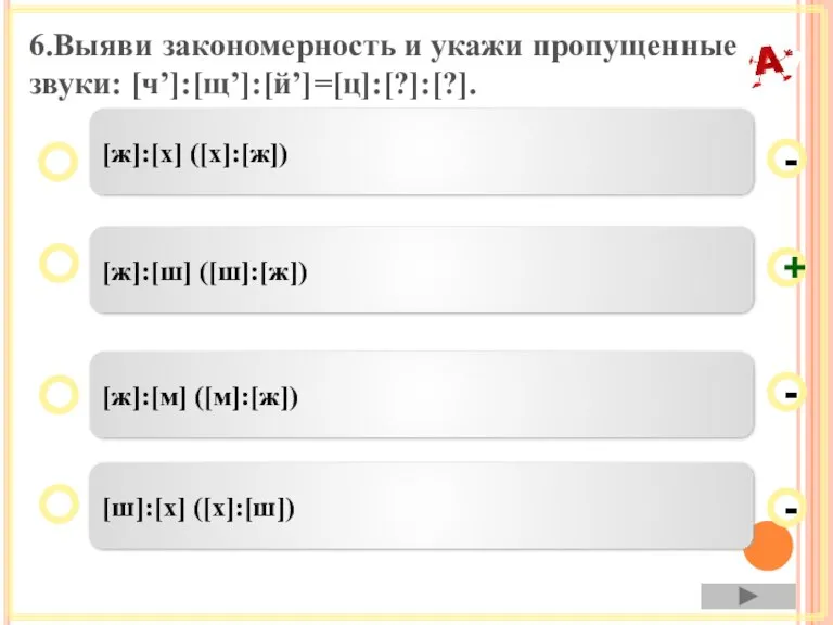 6.Выяви закономерность и укажи пропущенные звуки: [чʼ]:[щʼ]:[йʼ]=[ц]:[?]:[?]. [ж]:[ш] ([ш]:[ж]) [ж]:[м] ([м]:[ж]) [ш]:[х]