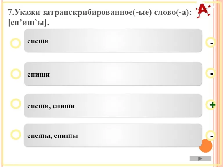 7.Укажи затранскрибированное(-ые) слово(-а): [спʼиш`ы]. спеши, спиши спиши спешы, спишы спеши - - + -