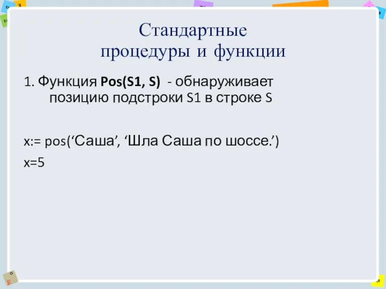 Стандартные процедуры и функции 1. Функция Pos(S1, S) - обнаруживает позицию подстроки