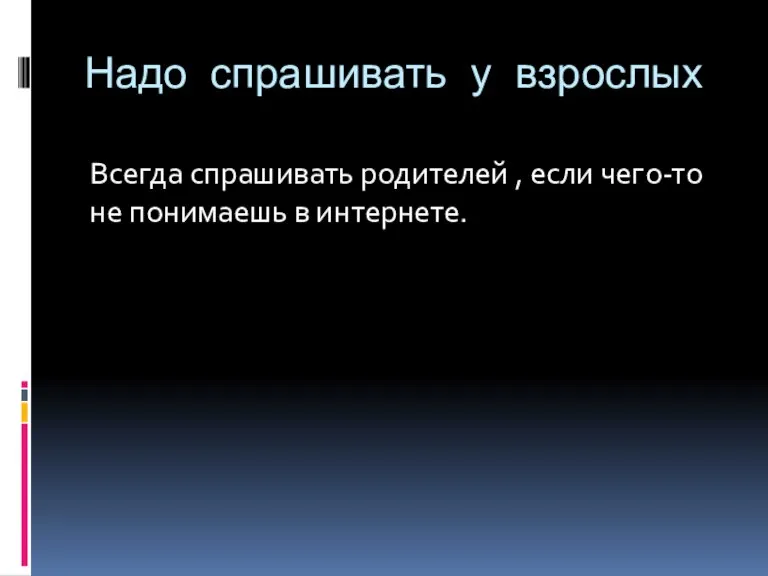 Надо спрашивать у взрослых Всегда спрашивать родителей , если чего-то не понимаешь в интернете.