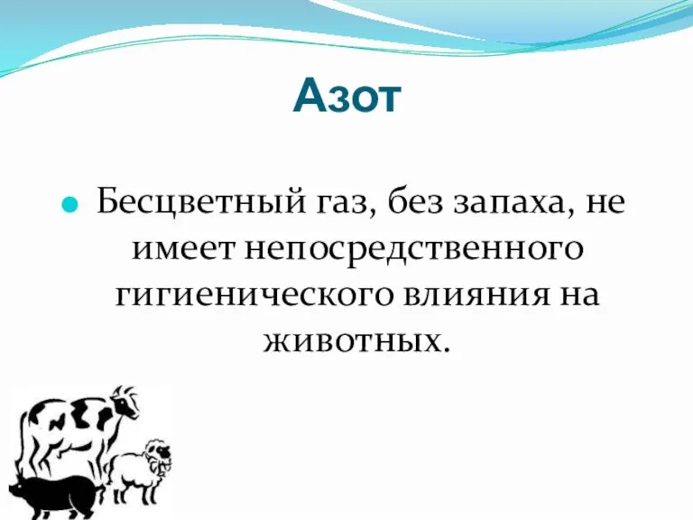 Азот Бесцветный газ, без запаха, не имеет непосредственного гигиенического влияния на животных.