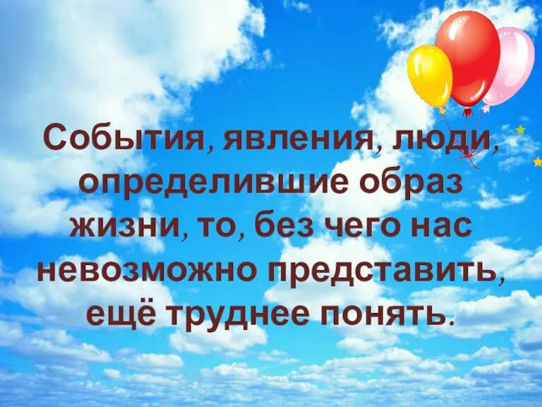 События, явления, люди, определившие образ жизни, то, без чего нас невозможно представить, ещё труднее понять.