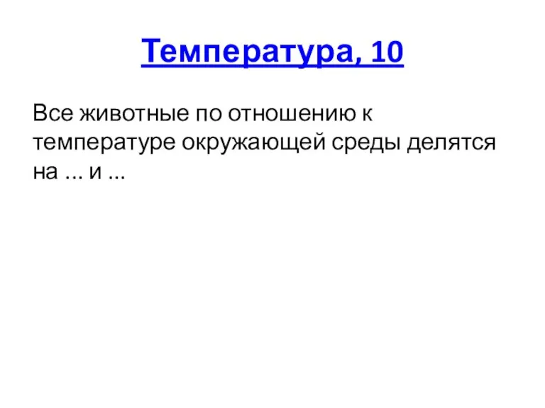 Температура, 10 Все животные по отношению к температуре окружающей среды делятся на ... и ...