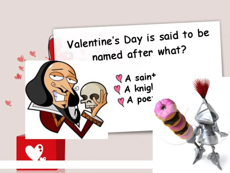 Valentine’s Day is said to be named after what? A saint A knight A poet