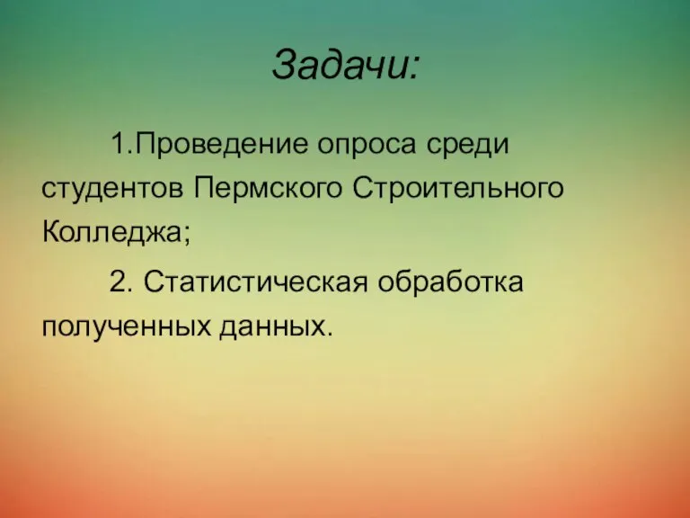 Задачи: 1.Проведение опроса среди студентов Пермского Строительного Колледжа; 2. Статистическая обработка полученных данных.