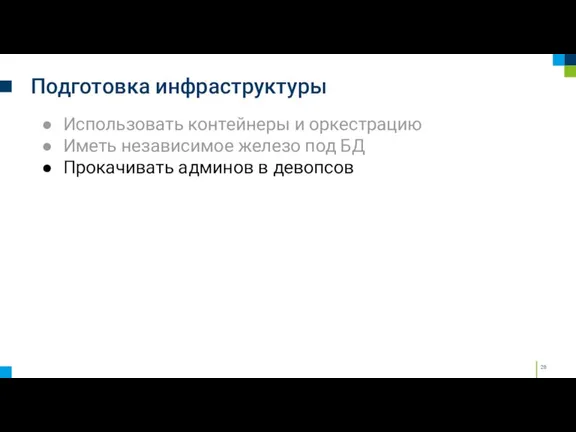 Подготовка инфраструктуры Использовать контейнеры и оркестрацию Иметь независимое железо под БД Прокачивать админов в девопсов