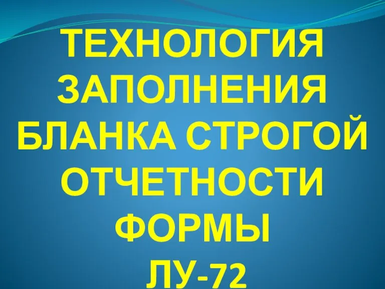 ТЕХНОЛОГИЯ ЗАПОЛНЕНИЯ БЛАНКА СТРОГОЙ ОТЧЕТНОСТИ ФОРМЫ ЛУ-72