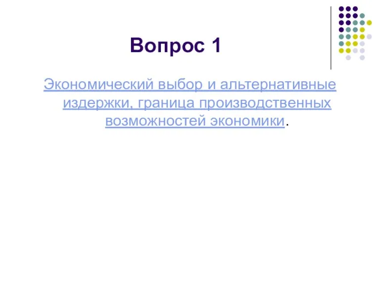 Вопрос 1 Экономический выбор и альтернативные издержки, граница производственных возможностей экономики.