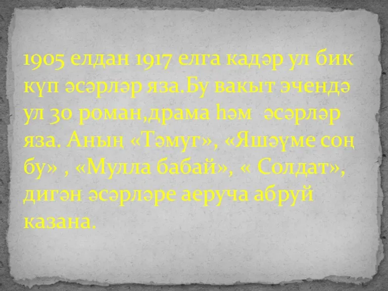 1905 елдан 1917 елга кадәр ул бик күп әсәрләр яза.Бу вакыт эчендә