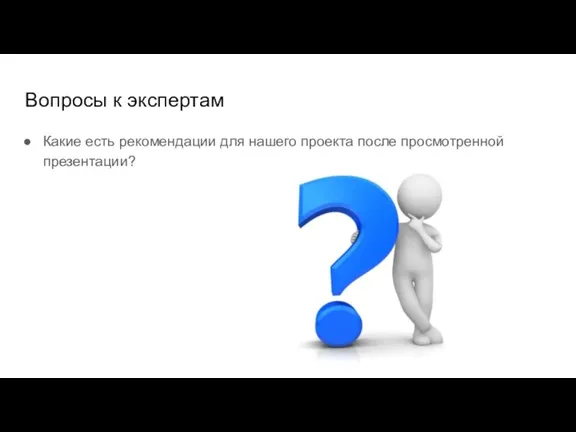 Вопросы к экспертам Какие есть рекомендации для нашего проекта после просмотренной презентации?