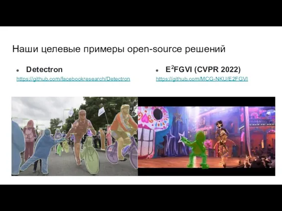 Наши целевые примеры open-sourсe решений Detectron https://github.com/facebookresearch/Detectron E2FGVI (CVPR 2022) https://github.com/MCG-NKU/E2FGVI