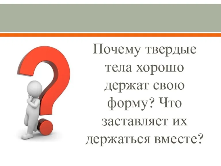 Почему твердые тела хорошо держат свою форму? Что заставляет их держаться вместе?