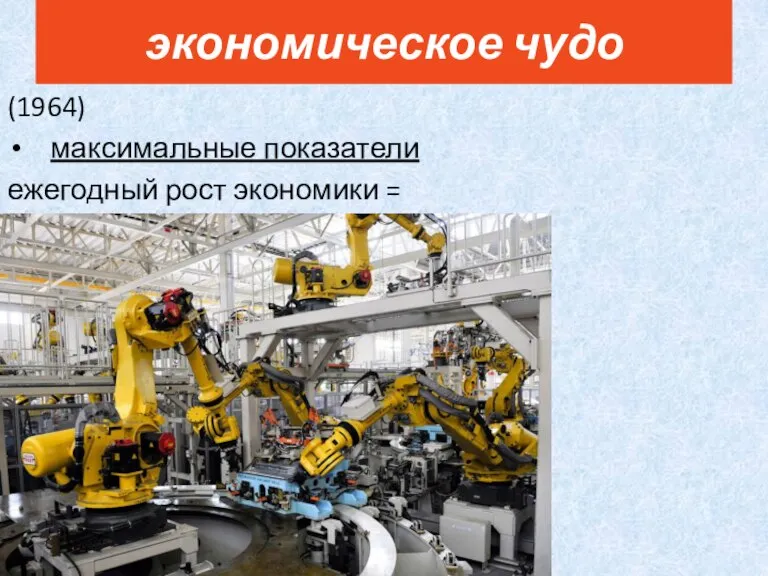 (1964) максимальные показатели ежегодный рост экономики = 11,2% экономическое чудо
