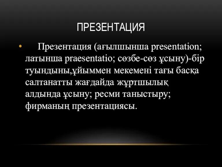 ПРЕЗЕНТАЦИЯ Презентация (ағылшынша presentation;латынша praesentatio; сөзбе-сөз ұсыну)-бір туындыны,ұйыммен мекемені тағы басқа салтанатты