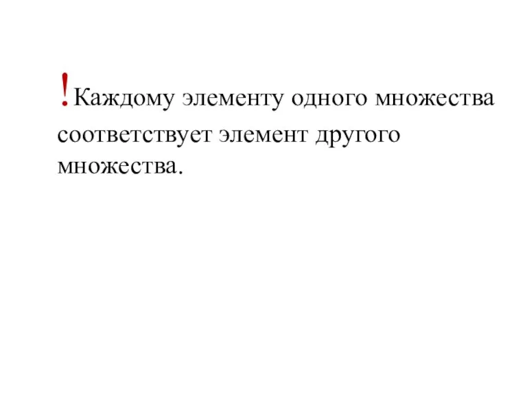 !Каждому элементу одного множества соответствует элемент другого множества.