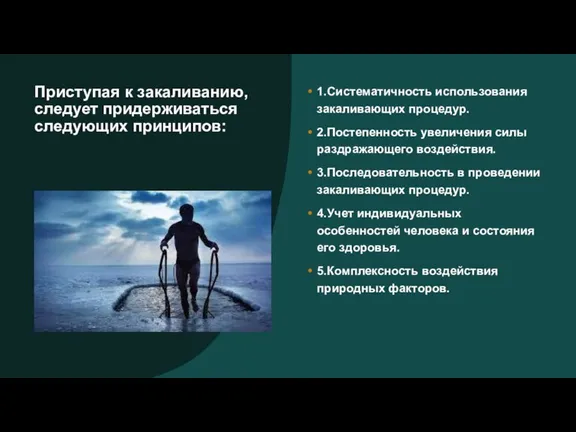 Приступая к закаливанию, следует придерживаться следующих принципов: 1.Систематичность использования закаливающих процедур. 2.Постепенность