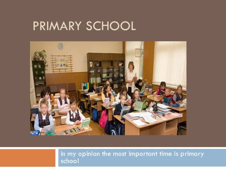 PRIMARY SCHOOL in my opinion the most important time is primary school