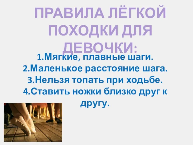 ПРАВИЛА ЛЁГКОЙ ПОХОДКИ ДЛЯ ДЕВОЧКИ: 1.Мягкие, плавные шаги. 2.Маленькое расстояние шага. 3.Нельзя