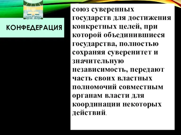 КОНФЕДЕРАЦИЯ союз суверенных государств для достижения конкретных целей, при которой объединившиеся государства,