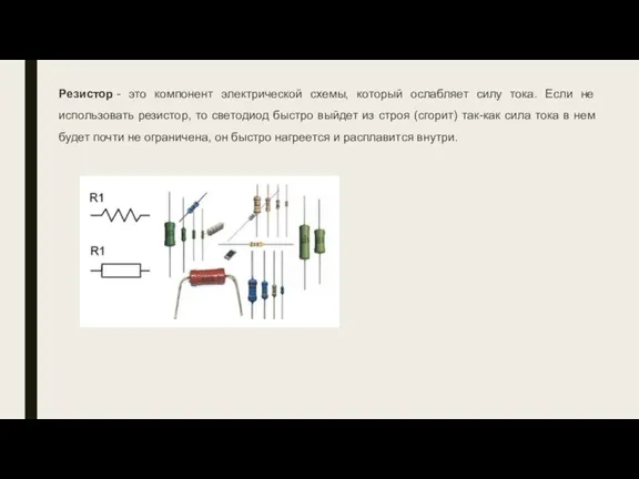 Резистор - это компонент электрической схемы, который ослабляет силу тока. Если не