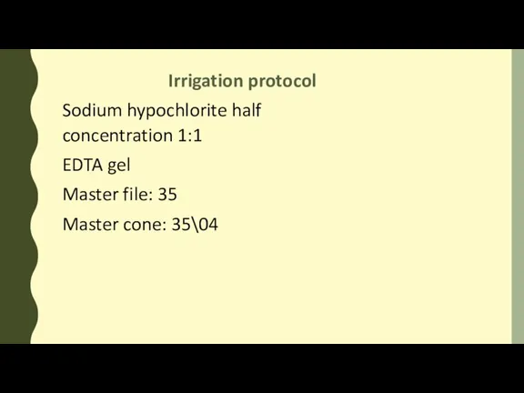 Irrigation protocol Sodium hypochlorite half concentration 1:1 EDTA gel Master file: 35 Master cone: 35\04