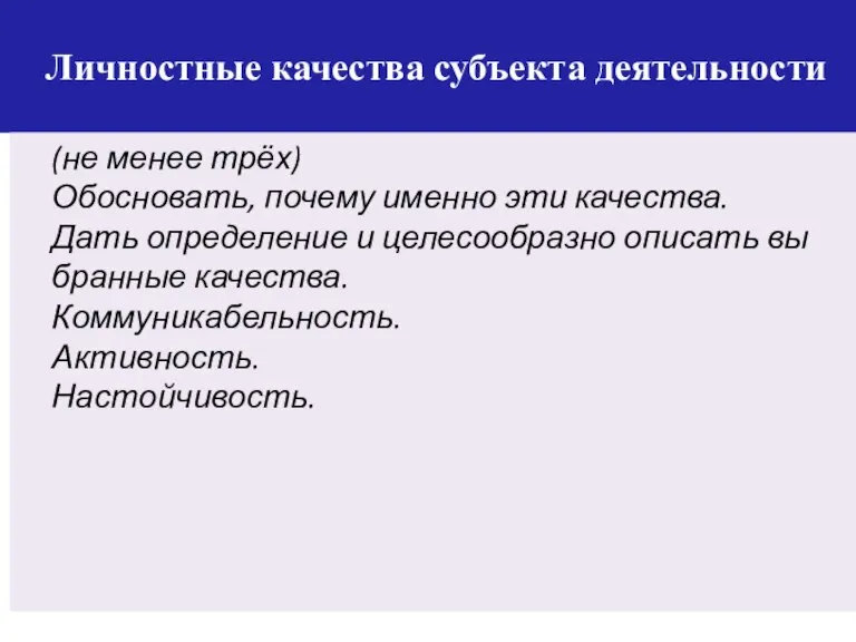 Личностные качества субъекта деятельности (не менее трёх) Обосновать, почему именно эти качества.