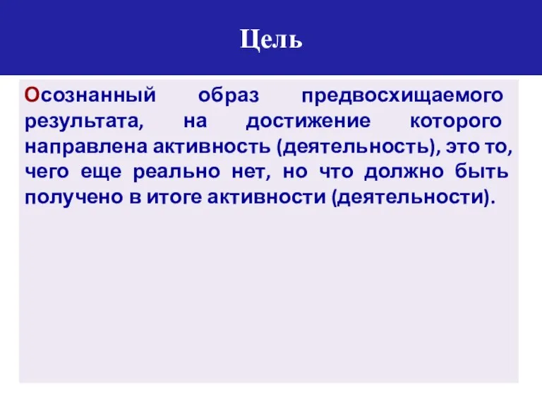 Цель Осознанный образ предвосхищаемого результата, на достижение которого направлена активность (деятельность), это