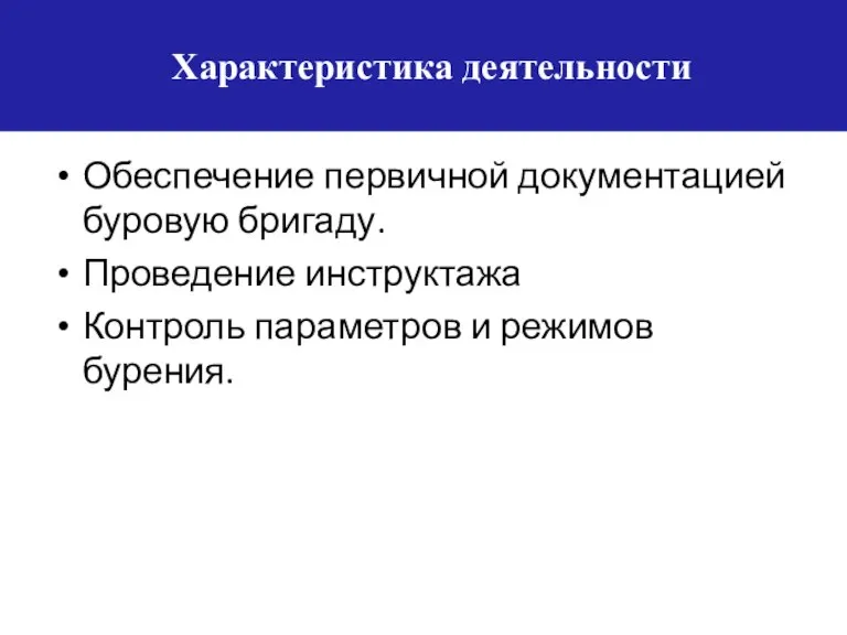 Характеристика деятельности Обеспечение первичной документацией буровую бригаду. Проведение инструктажа Контроль параметров и режимов бурения.