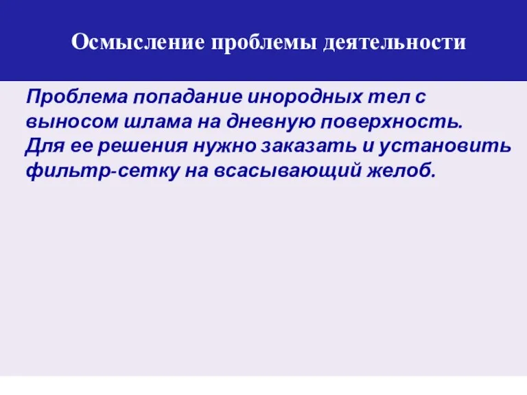 Осмысление проблемы деятельности Проблема попадание инородных тел с выносом шлама на дневную