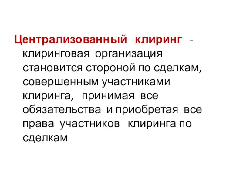 Централизованный клиринг - клиринговая организация становится стороной по сделкам, совершенным участниками клиринга,