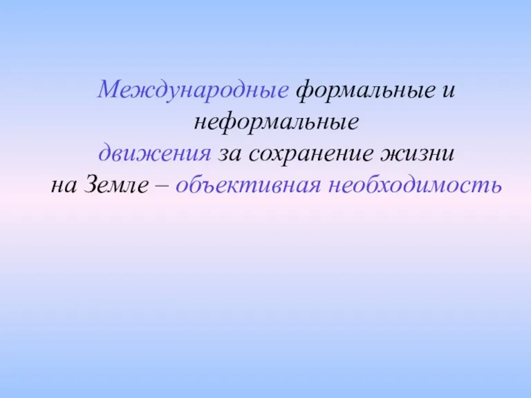 Международные формальные и неформальные движения за сохранение жизни на Земле – объективная необходимость