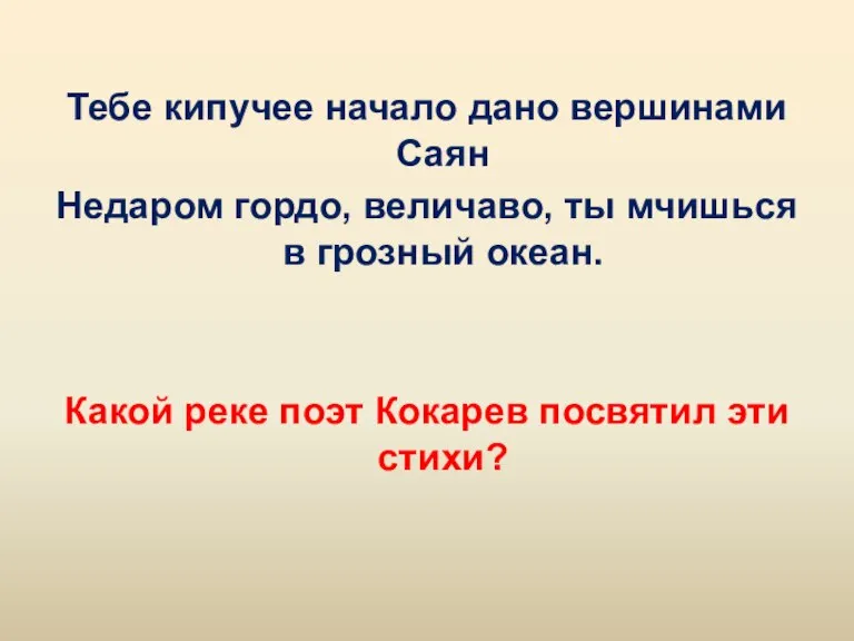 Тебе кипучее начало дано вершинами Саян Недаром гордо, величаво, ты мчишься в