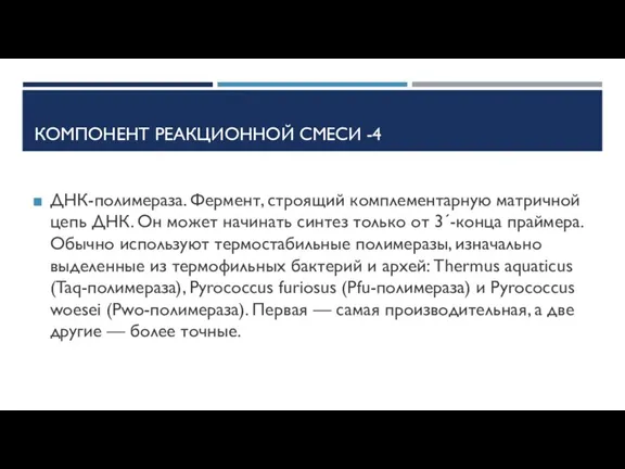 КОМПОНЕНТ РЕАКЦИОННОЙ СМЕСИ -4 ДНК-полимераза. Фермент, строящий комплементарную матричной цепь ДНК. Он