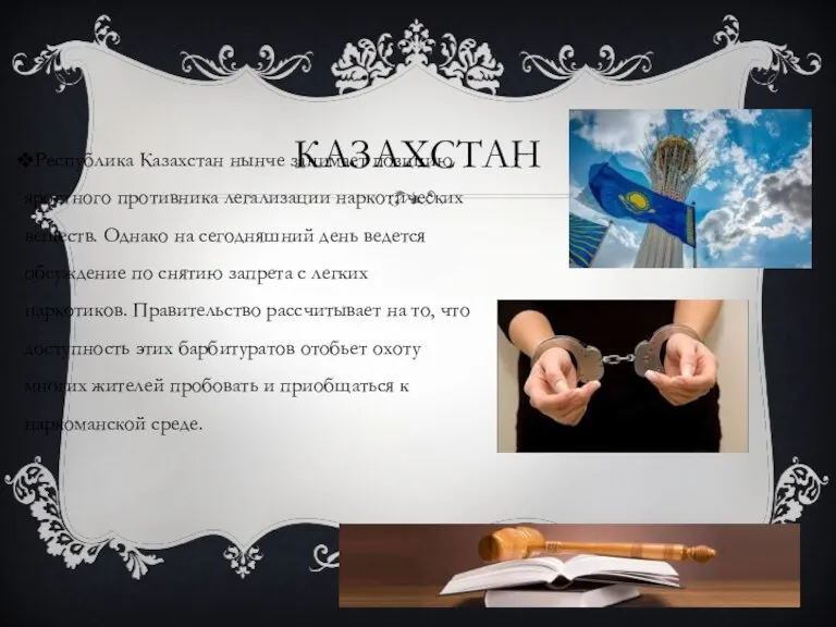 КАЗАХСТАН Республика Казахстан нынче занимает позицию яростного противника легализации наркотических веществ. Однако